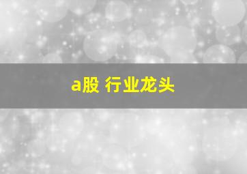 a股 行业龙头